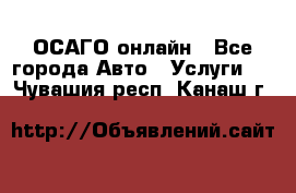 ОСАГО онлайн - Все города Авто » Услуги   . Чувашия респ.,Канаш г.